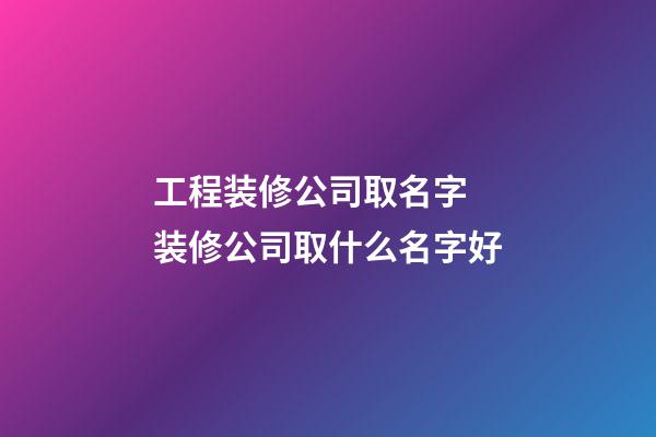 工程装修公司取名字 装修公司取什么名字好-第1张-公司起名-玄机派